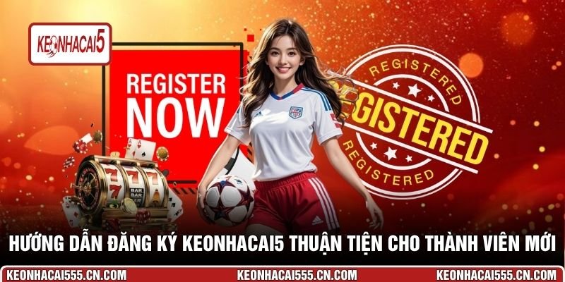 Hướng dẫn đăng ký keonhacai5 thuận tiện cho thành viên mới