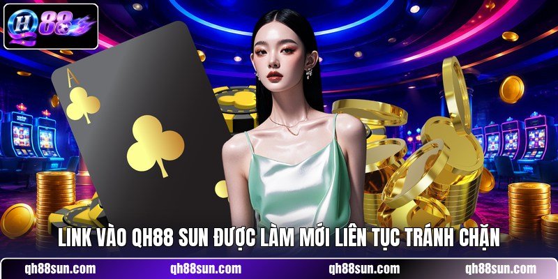 Link vào QH88 sun được làm mới liên tục tránh chặn