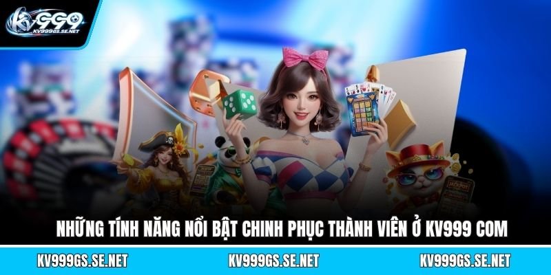 nhung-tinh-nang-noi-bat-chinh-phuc-thanh-vien-o-kv999-com