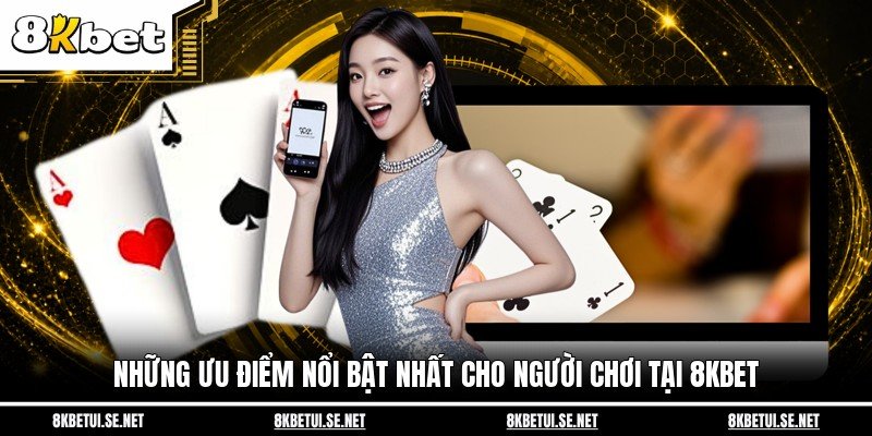 Những ưu điểm nổi bật nhất cho người chơi tại 8KBET