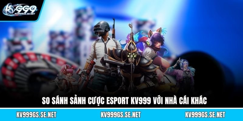 so-sanh-sanh-cuoc-esport-kv999-voi-nha-cai-khac