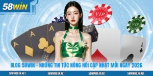 Blog 58WIN - Những Tin Tức Nóng Hổi Cập Nhật Mỗi Ngày 2026