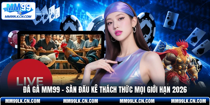 Đá Gà MM99 - Sàn Đấu Kê Thách Thức Mọi Giới Hạn 2026