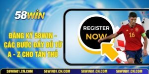 Đăng Ký 58WIN - Các Bước Đầy Đủ Từ A - Z Cho Tân Thủ