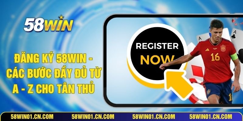 Đăng Ký 58WIN - Các Bước Đầy Đủ Từ A - Z Cho Tân Thủ