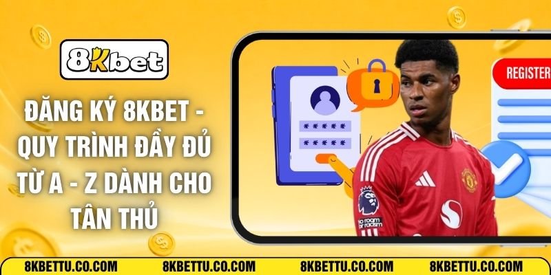 Đăng Ký 8KBET - Quy Trình Đầy Đủ Từ A - Z Dành Cho Tân Thủ