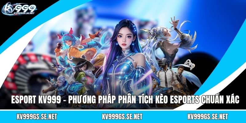 esport-kv999-phuong-phap-phan-tich-keo-esports-chuan-xac