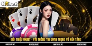 Giới Thiệu 8KBET - Vài Thông Tin Quan Trọng Về Nền Tảng