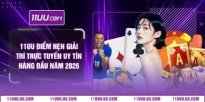 11UU Điểm Hẹn Giải Trí Trực Tuyến Uy Tín Hàng Đầu Năm 2026